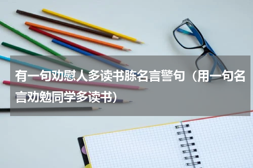 有一句劝慰人多读书胨名言警句（用一句名言劝勉同学多读书）