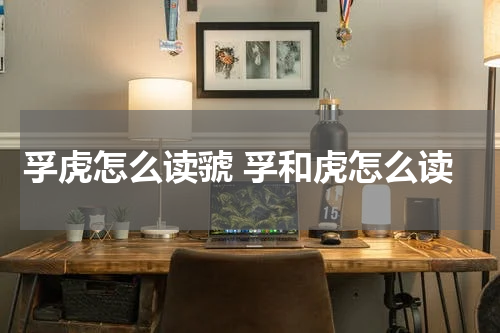 孚虎怎么读虢 孚和虎怎么读