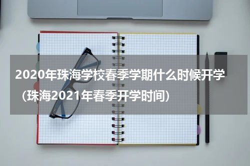 2020年珠海学校春季学期什么时候开学（珠海2021年春季开学时间）