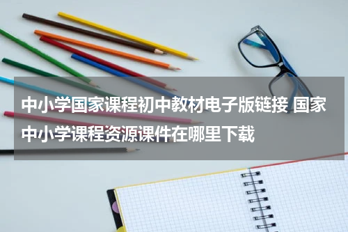 中小学国家课程初中教材电子版链接 国家中小学课程资源课件在哪里下载
