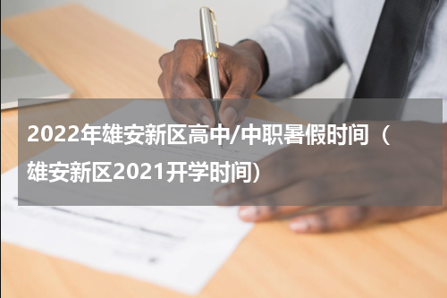 2022年雄安新区高中/中职暑假时间（雄安新区2021开学时间）