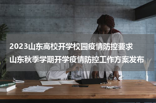 2023山东高校开学校园疫情防控要求 山东秋季学期开学疫情防控工作方案发布