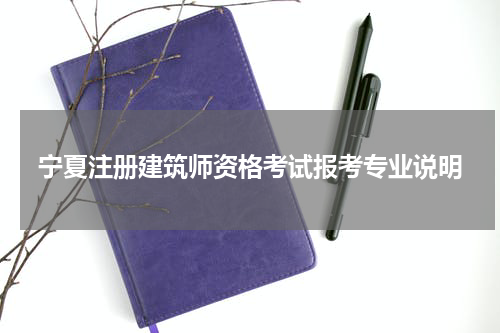 宁夏注册建筑师资格考试报考专业说明