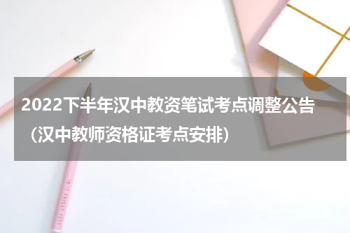 2022下半年汉中教资笔试考点调整公告（汉中教师资格证考点安排）