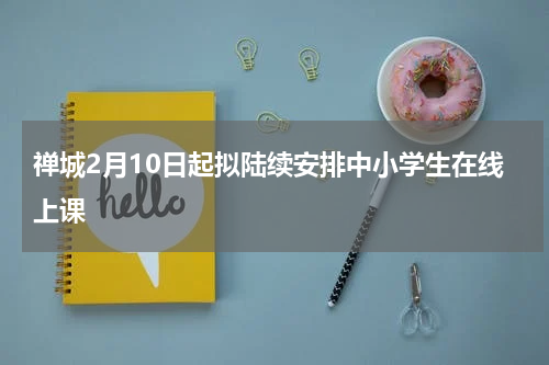 禅城2月10日起拟陆续安排中小学生在线上课