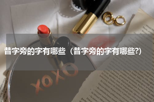 昔字旁的字有哪些（昔字旁的字有哪些?）