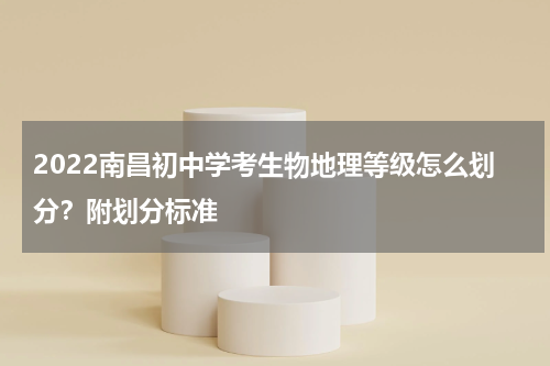 2022南昌初中学考生物地理等级怎么划分？附划分标准