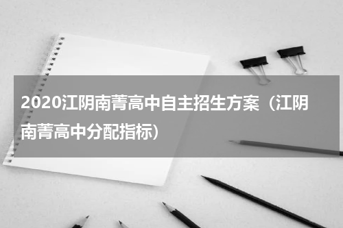 2020江阴南菁高中自主招生方案（江阴南菁高中分配指标）