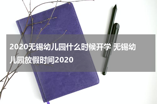 2020无锡幼儿园什么时候开学 无锡幼儿园放假时间2020