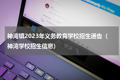 神湾镇2023年义务教育学校招生通告（神湾学校招生信息）