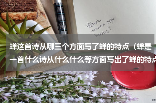 蝉这首诗从哪三个方面写了蝉的特点（蝉是一首什么诗从什么什么等方面写出了蝉的特点）