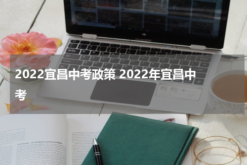 2022宜昌中考政策 2022年宜昌中考
