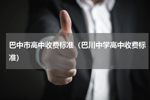 巴中市高中收费标准（巴川中学高中收费标准）