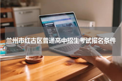 兰州市红古区普通高中招生考试报名条件