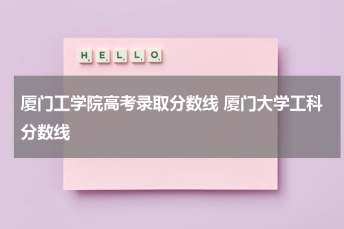 厦门工学院高考录取分数线 厦门大学工科分数线