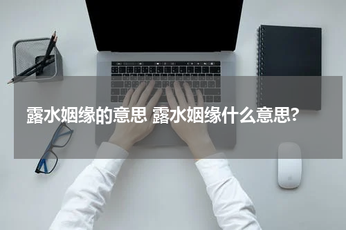 露水姻缘的意思 露水姻缘什么意思?