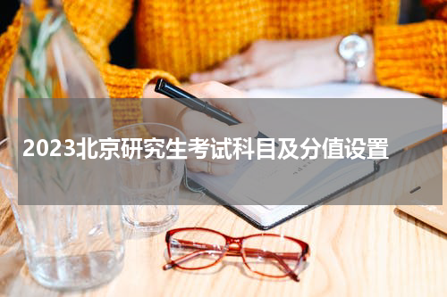 2023北京研究生考试科目及分值设置