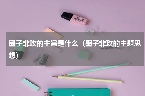 墨子非攻的主旨是什么（墨子非攻的主题思想）