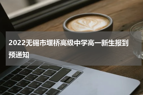 2022无锡市堰桥高级中学高一新生报到预通知