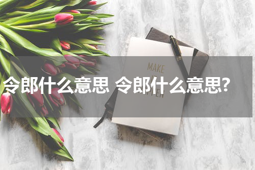令郎什么意思 令郎什么意思?