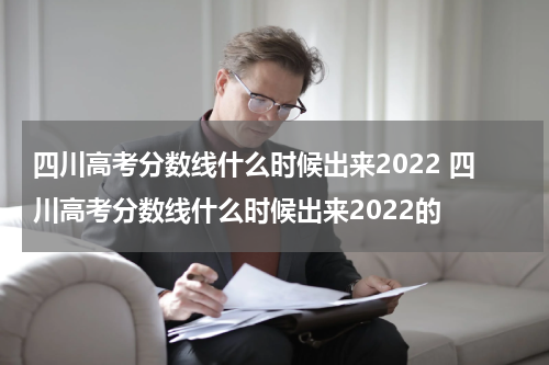 四川高考分数线什么时候出来2022 四川高考分数线什么时候出来2022的