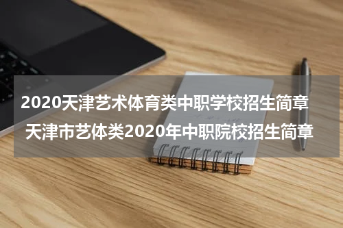 2020天津艺术体育类中职学校招生简章 天津市艺体类2020年中职院校招生简章