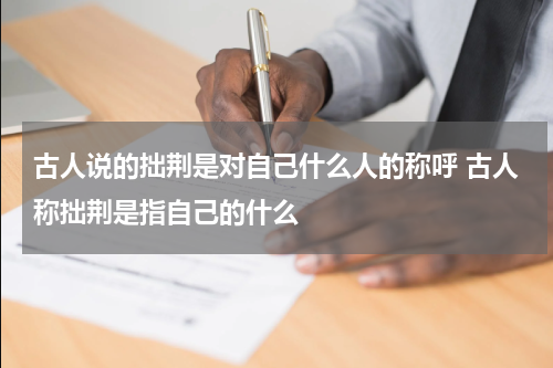 古人说的拙荆是对自己什么人的称呼 古人称拙荆是指自己的什么