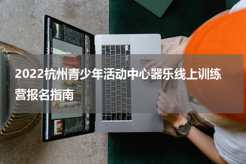 2022杭州青少年活动中心器乐线上训练营报名指南