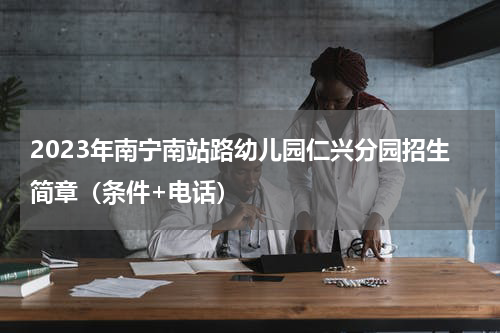 2023年南宁南站路幼儿园仁兴分园招生简章（条件+电话）