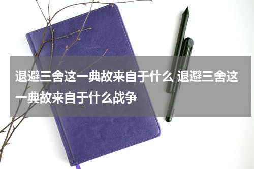退避三舍这一典故来自于什么 退避三舍这一典故来自于什么战争