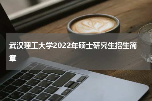 武汉理工大学2022年硕士研究生招生简章