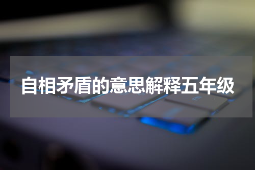 自相矛盾的意思解释五年级