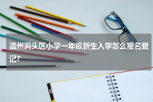 温州洞头区小学一年级新生入学怎么报名登记?