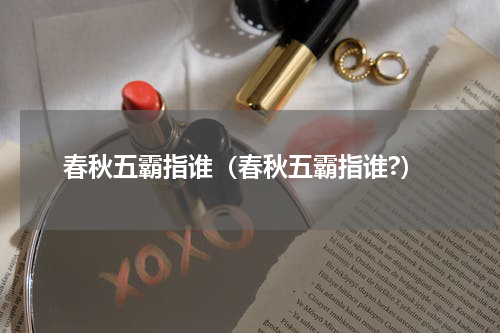 春秋五霸指谁（春秋五霸指谁?）