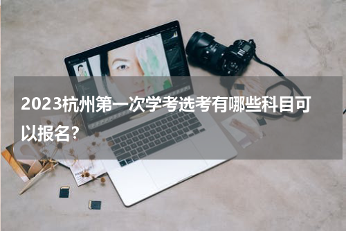 2023杭州第一次学考选考有哪些科目可以报名？