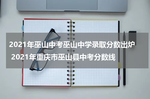 2021年巫山中考巫山中学录取分数出炉 2021年重庆市巫山县中考分数线