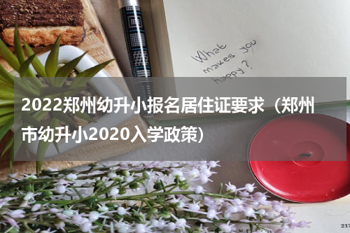 2022郑州幼升小报名居住证要求（郑州市幼升小2020入学政策）