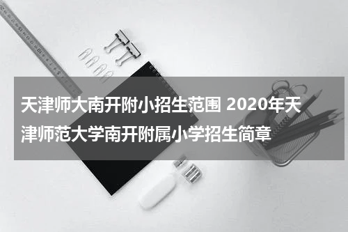 天津师大南开附小招生范围 2020年天津师范大学南开附属小学招生简章