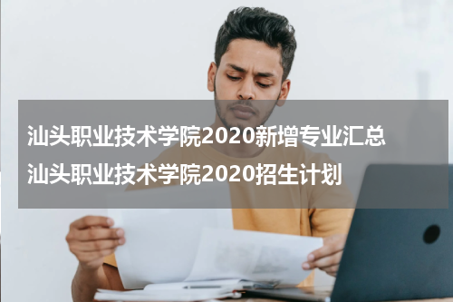 汕头职业技术学院2020新增专业汇总 汕头职业技术学院2020招生计划