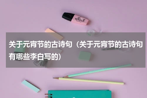 关于元宵节的古诗句（关于元宵节的古诗句有哪些李白写的）