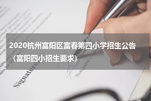 2020杭州富阳区富春第四小学招生公告（富阳四小招生要求）