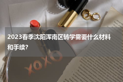 2023春季沈阳浑南区转学需要什么材料和手续？