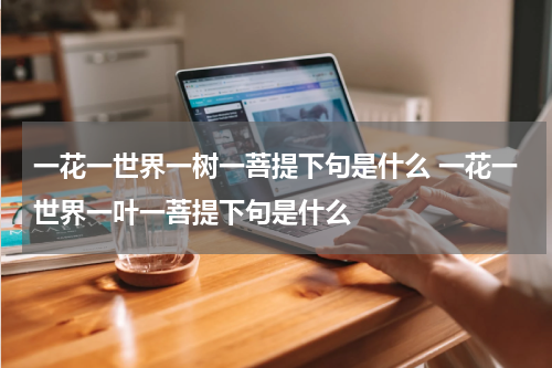 一花一世界一树一菩提下句是什么 一花一世界一叶一菩提下句是什么