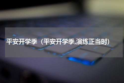 平安开学季（平安开学季,演练正当时）