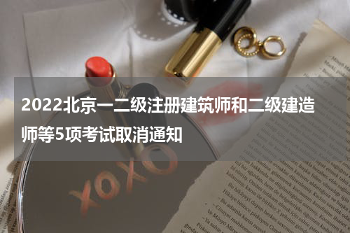 2022北京一二级注册建筑师和二级建造师等5项考试取消通知