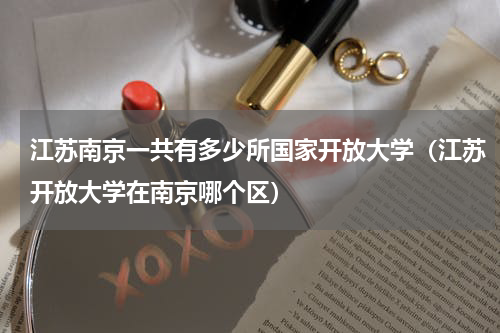 江苏南京一共有多少所国家开放大学（江苏开放大学在南京哪个区）