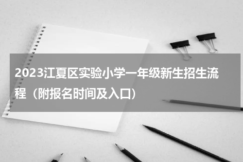2023江夏区实验小学一年级新生招生流程（附报名时间及入口）