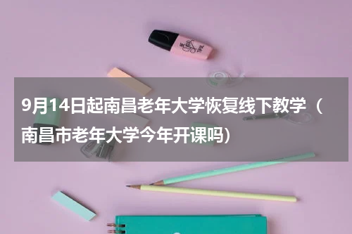 9月14日起南昌老年大学恢复线下教学（南昌市老年大学今年开课吗）