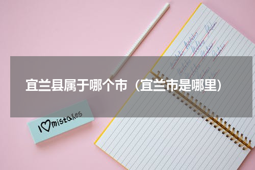 宜兰县属于哪个市（宜兰市是哪里）