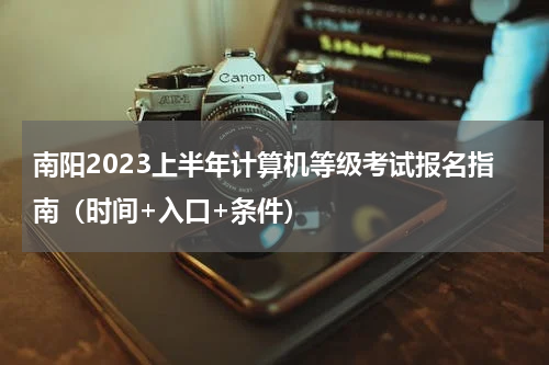 南阳2023上半年计算机等级考试报名指南（时间+入口+条件）